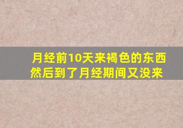 月经前10天来褐色的东西 然后到了月经期间又没来